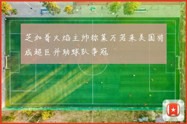 芝加哥火焰主帅称莱万若来美国将成超巨并助球队争冠