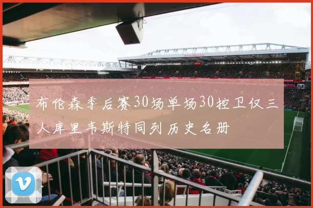 布伦森季后赛30场单场30控卫仅三人库里韦斯特同列历史名册