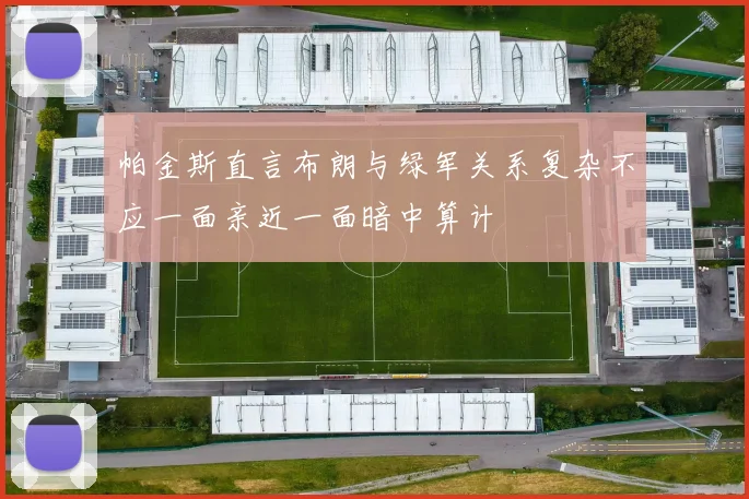 帕金斯直言布朗与绿军关系复杂不应一面亲近一面暗中算计