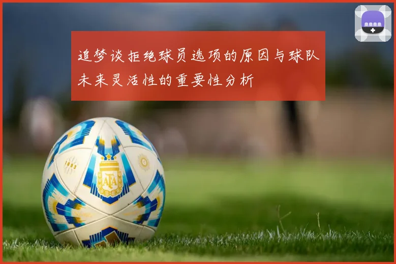 追梦谈拒绝球员选项的原因与球队未来灵活性的重要性分析