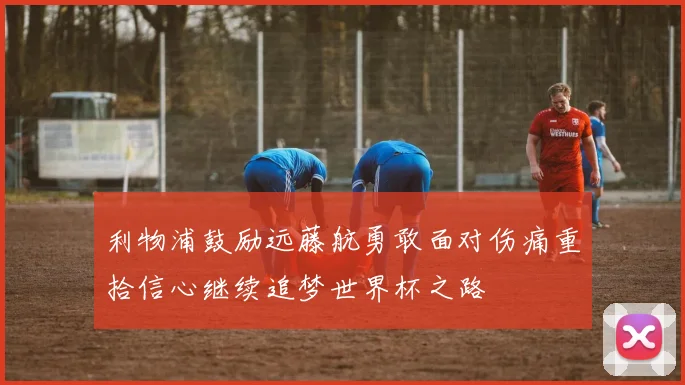 利物浦鼓励远藤航勇敢面对伤痛重拾信心继续追梦世界杯之路