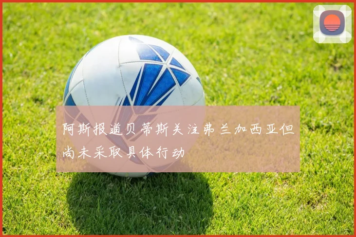 阿斯报道贝蒂斯关注弗兰加西亚但尚未采取具体行动